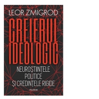 Creierul ideologic. Neurostiintele politice si credintele rigide