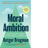 Moral Ambition : Stop Wasting Your Talent and Start Making a Difference