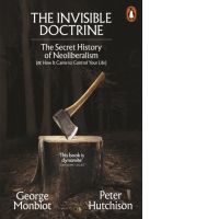 The Invisible Doctrine : The Secret History of Neoliberalism