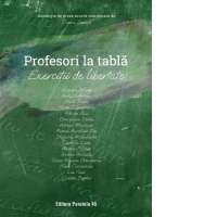 Profesori la tabla. Exercitii de libertate. Antologie de proza scurta
