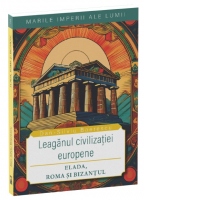 Leaganul civilizatiei europene. Elada, Roma si Bizantul