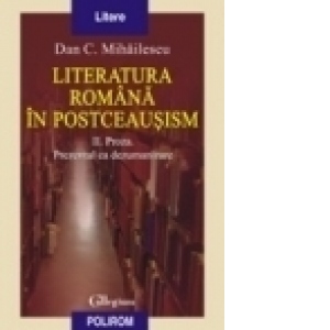 Literatura romana in postceausism. Vol. II. Proza. Prezentul ca dezumanizare