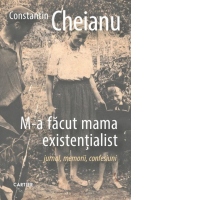 M-a facut mama existentialist. Jurnal, memorii, confesiuni