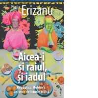 Aicea-i si raiul, si iadul. Republica Moldova: un veac de istorie traita