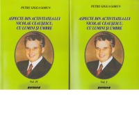 Aspecte din activitatea lui Nicolae Ceausescu, cu lumini si umbre (2 volume)