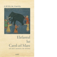 Elefantul lui Carol cel Mare. Un anti-manual de istorie