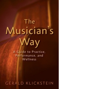 The Musician's Way : A Guide to Practice, Performance, and Wellness