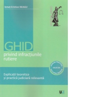 Ghid privind infractiunile rutiere. Explicatii teoretice si practica judiciara relevanta