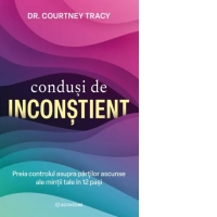 Condusi de inconstient. Preia controlul asupra partilor ascunse ale mintii tale in 12 pasi