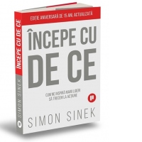 Incepe cu de ce. Cum ne inspira marii lideri astfel incat sa trecem la actiune (editia a doua)