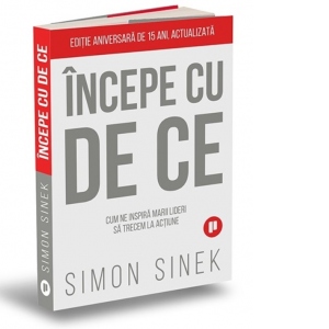Incepe cu de ce. Cum ne inspira marii lideri astfel incat sa trecem la actiune (editia a doua)