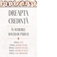Dreapta credinta in scrierile Sfintilor Parinti. Volumul 2. Sfantul Ioan Damaschin, Sfantul Grigorie de Nazianz (Teologul), Sfantul Grigorie de Nyssa, Sfantul Fotie al Constantinopolului, Sfantul Grigorie Palama