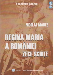 Regina Maria a Romaniei. Zece schite
