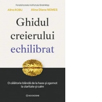 Ghidul creierului echilibrat. O calatorie blanda de la haos si zgomot la claritate si calm