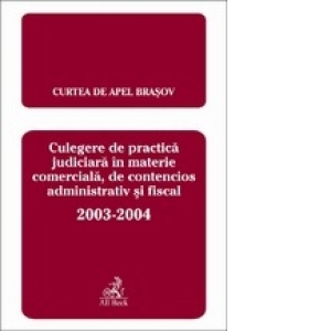 Culegere de practica judiciara in materie comerciala, de contecios adminstrativ si fiscal 2003-2004 (Curtea de Apel Brasov)