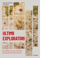 Ultimii exploratori. Expeditiile care au finalizat cartografierea Pamantului. Volumul 54. Descopera istoria