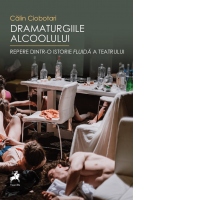 Dramaturgiile alcoolului : repere dintr-o istorie fluida a teatrului