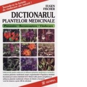 Dictionarul plantelor medicinale. Ghid practic pentru cultivarea si utilizarea plantelor medicinale si aromatice