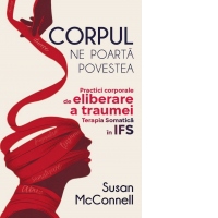 Corpul ne poarta povestea. Practici corporale de eliberare a traumei. Terapia Somatica in IFS