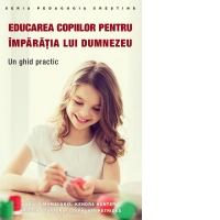 Educarea copiilor pentru Imparatia lui Dumnezeu. Un ghid practic