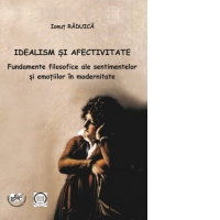 Idealism si afectivitate. Fundamente filosofice ale sentimentelor si emotiilor in modernitate