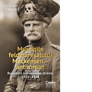 Mustatile feldmaresalului Mackensen - antiroman. Bucurestii sub ocupatie straina, 1916-1918