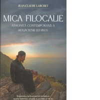 Mica Filocalie athonita contemporana a Rugaciunii lui Iisus. Rugaciunea lui Iisus potrivit invataturii marilor duhovnici athoniti ai secolului al XX-lea