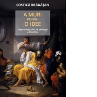 A muri pentru o idee. Despre viata plina de primejdii a filosofilor