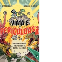 Viata e periculoasa. Uimitoarea aventura a evolutiei vietii de la bacterii pana la tine
