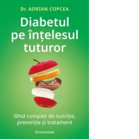 Diabetul pe intelesul tuturor. Ghid complet de nutritie, preventie si tratament