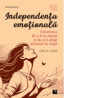Independenta emotionala. Libertatea de a fi tu insuti si de a-ti alege drumul in viata
