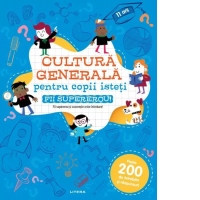 Cultura generala pentru copii isteti. Fii supererou! 11 ani
