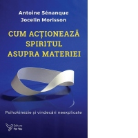 Cum actioneaza spiritul asupra materiei. Psihokinezie si vindecari neexplicate