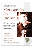 Monografia ca utopie. Convorbiri cu Henri H. Stahl (1985 -1987). Editia a II-a, adnotata, comentata si completata cu un document inedit