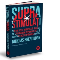 Suprastimulati. Cum ne este manipulata biologia ca sa dobandim deprinderi rele si ce putem face in apararea noastra