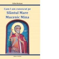 Cum l-am cunoscut pe Sfantul Mare Mucenic Mina