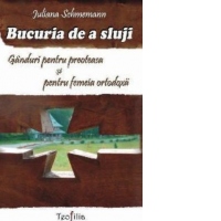 Bucuria de a sluji. Ganduri pentru preoteasa si pentru femeia ortodoxa