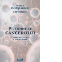 Pe urmele cancerului. Istoria de succes a oncologiei