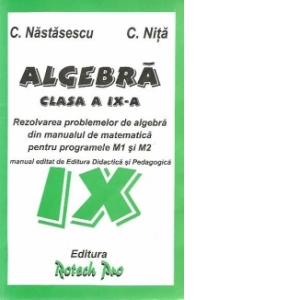 Algebra Clasa a IX-a. Rezolvarea problemelor din manualul pentru programele M1 si M2 (Manual editat de Editura Didactica si Pedagogica)