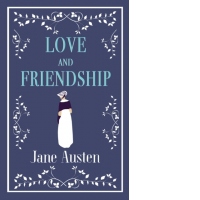 Love and Friendship : Annotated edition which includes Lesley Castle, A History of England, The Three Sisters, Catharine, A Collection of Letters and Lady Susan