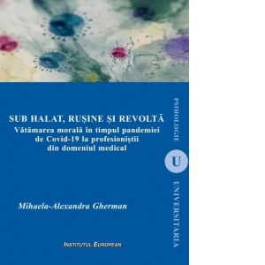 Sub halat, rusine si revolta. Vatamarea morala in timpul pandemiei de Covid-19 la profesionistii din domeniul medical