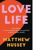 Love Life. De la dating la cum sa gasesti persoana potrivita si sa ai o relatie stabila