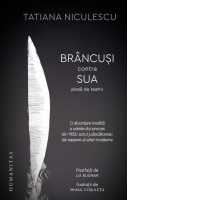 Brancusi contra SUA. Piesa de teatru. O abordare inedita a celebrului proces din 1926: actul judecatoresc de nastere al artei moderne
