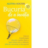 Bucuria de a invata. Cum sa transformam educatia copiilor dintr-o lupta zilnica intr-o calatorie plina de curiozitati si descoperiri