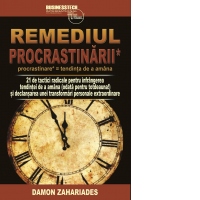 Remediul Procrastinarii. 21 de tactici radicale pentru infrangerea tendintei de a amana (odata pentru totdeauna!) si declansarea unei transformari personale extraordinare
