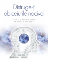 Distruge-ti obiceiurile nocive. Cum sa-ti determini mintea sa lucreze in favoarea ta