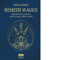 Remedii magice. Metode de vindecare pentru trup, suflet si spirit