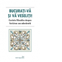Bucurati-va si va veseliti! Cuvinte filocalice despre fericirea cea adevarata