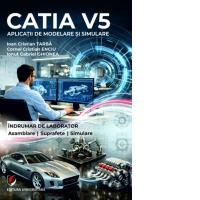 CATIA V5. Aplicatii de modelare si simulare. Indrumar de laborator. Pentru uzul studentilor din facultatile cu profil mecanic