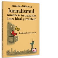 Jurnalismul romanesc in tranzitie, intre ideal si realitate. Radiografia unui context